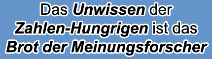 [Das Unwissen der Zahlenhungrigen ist das Brot der Meinungsforscher]